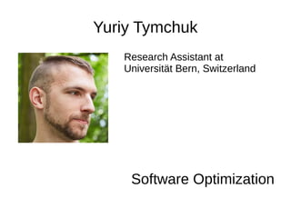 Yuriy Tymchuk
Research Assistant at
Universität Bern, Switzerland
Software Optimization
 