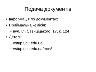 Подача документів
● Інформація по документах:
● Приймальна комісія:
– вул. Іл. Свєнціцького, 17, к. 124
● Деталі:
– vstup.ucu.edu.ua
– vstup.ucu.edu.ua/mcs/
 