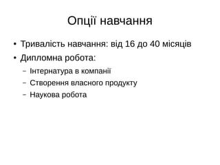 Опції навчання
● Тривалість навчання: від 16 до 40 місяців
● Дипломна робота:
– Інтернатура в компанії
– Створення власного продукту
– Наукова робота
 