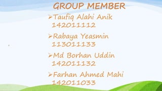 GROUP MEMBER
Taufiq Alahi Anik
142011112
Rabaya Yeasmin
113011133
Md Borhan Uddin
142011132
Farhan Ahmed Mahi
142011033
2
 