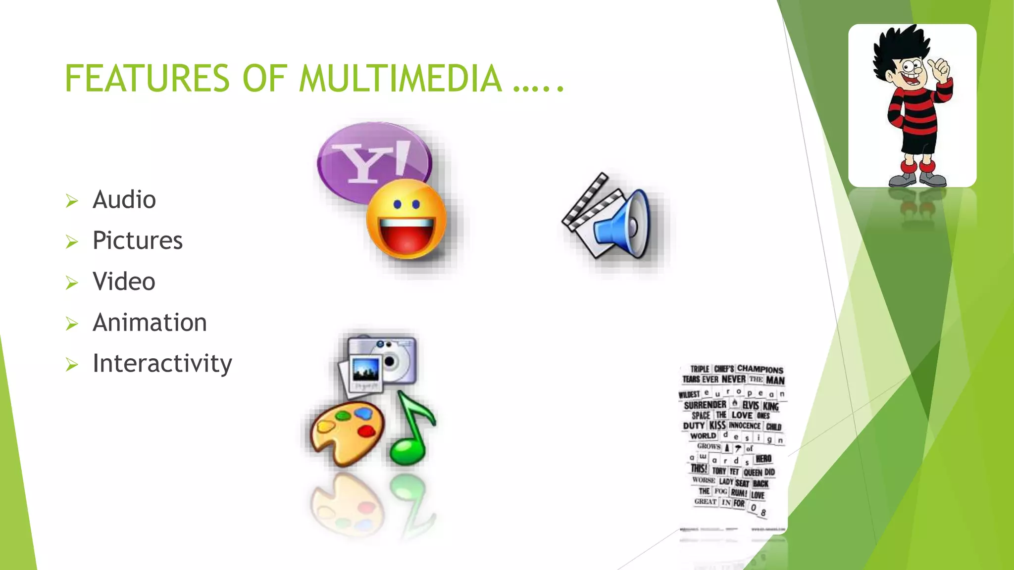 FEATURES OF MULTIMEDIA …..
 Audio
 Pictures
 Video
 Animation
 Interactivity
 