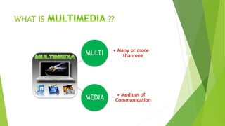 WHAT IS ??
MULTI • Many or more
than one
MEDIA • Medium of
Communication
 