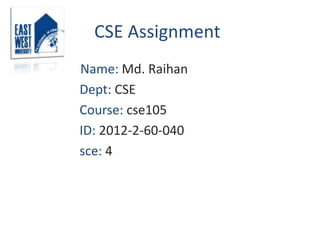 CSE Assignment
Name: Md. Raihan
Dept: CSE
Course: cse105
ID: 2012-2-60-040
sce: 4
 