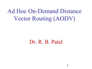 Ad Hoc On-Demand Distance
  Vector Routing (AODV)


       Dr. R. B. Patel



                         1
 