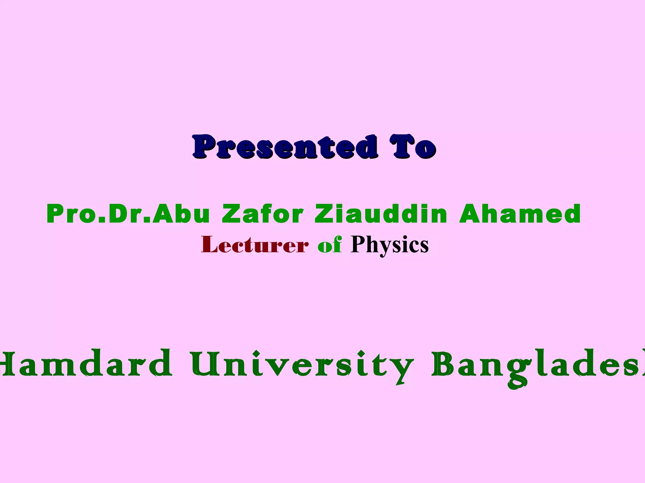 Presented ToPresented To
Pro.Dr.Abu Zafor Ziauddin Ahamed
Lecturer of Physics
Hamdard University Bangladesh
 