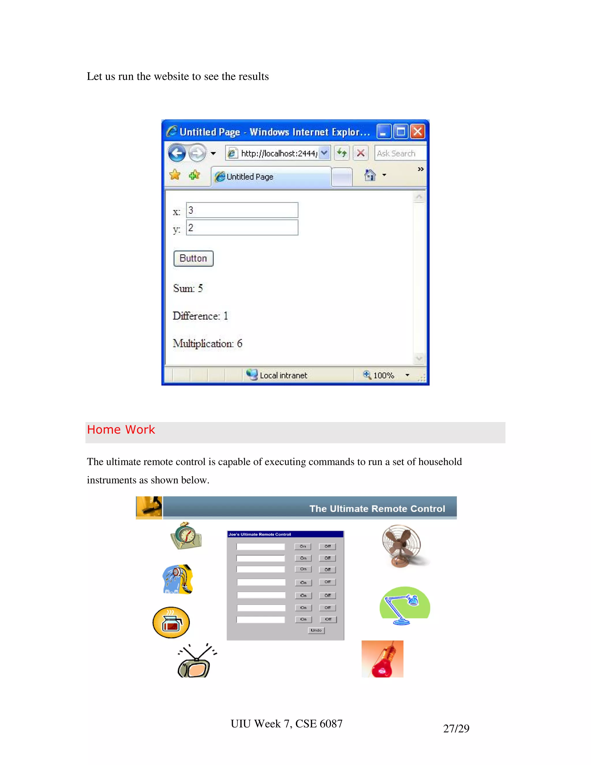 Let us run the website to see the results




Home Work

The ultimate remote control is capable of executing commands to run a set of household
instruments as shown below.




                                UIU Week 7, CSE 6087                             27/29
 