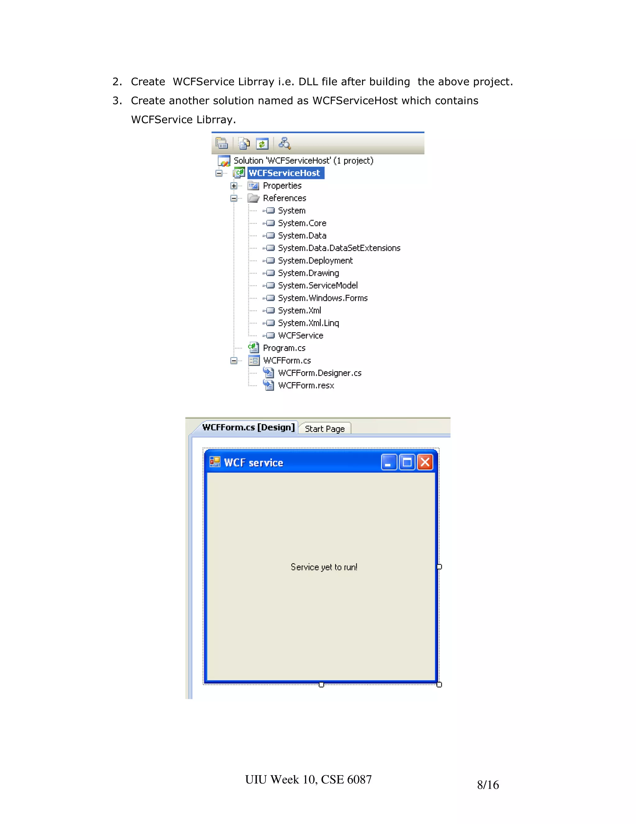 2. Create WCFService Librray i.e. DLL file after building the above project.
3. Create another solution named as WCFServiceHost which contains
   WCFService Librray.




                         UIU Week 10, CSE 6087                       8/16
 