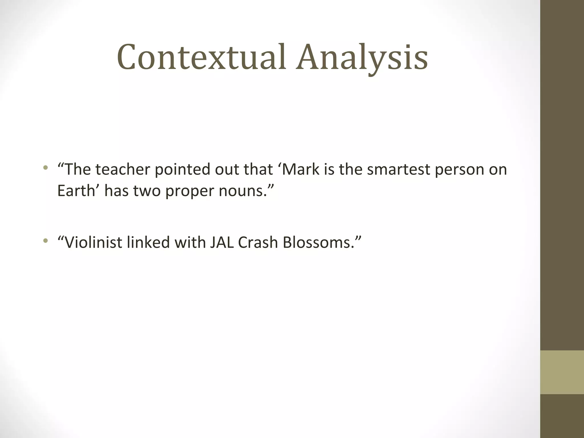 Contextual Analysis

• “The teacher pointed out that ‘Mark is the smartest person on
  Earth’ has two proper nouns.”

• “Violinist linked with JAL Crash Blossoms.”
 