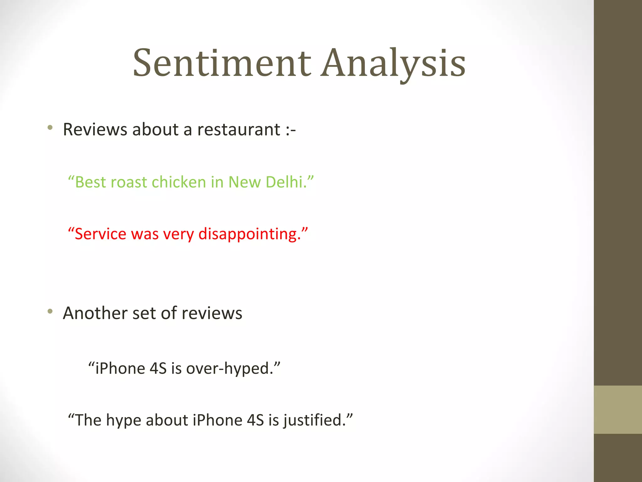 Sentiment Analysis
• Reviews about a restaurant :-

  “Best roast chicken in New Delhi.”

  “Service was very disappointing.”



• Another set of reviews

     “iPhone 4S is over-hyped.”

  “The hype about iPhone 4S is justified.”
 