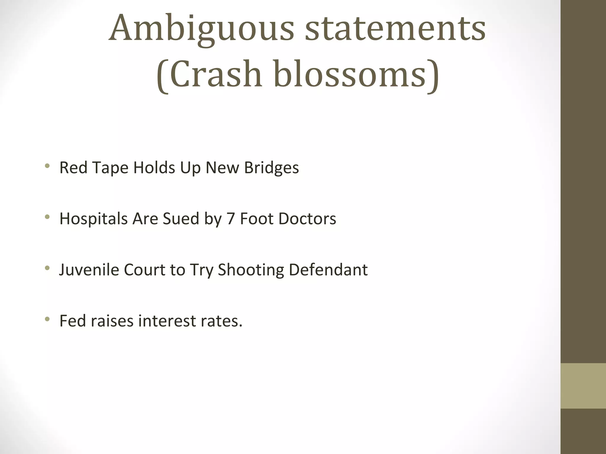 Ambiguous statements
           (Crash blossoms)

• Red Tape Holds Up New Bridges

• Hospitals Are Sued by 7 Foot Doctors

• Juvenile Court to Try Shooting Defendant

• Fed raises interest rates.
 