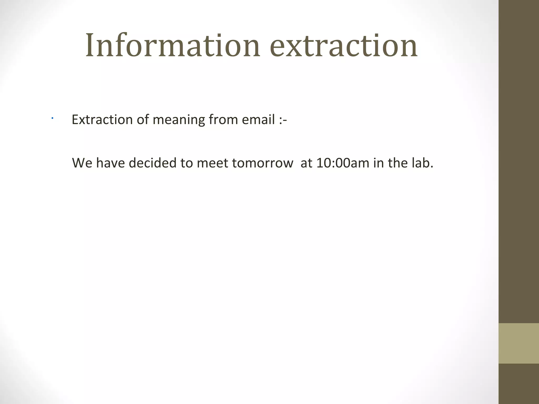 Information extraction
•
    Extraction of meaning from email :-

    We have decided to meet tomorrow at 10:00am in the lab.
 