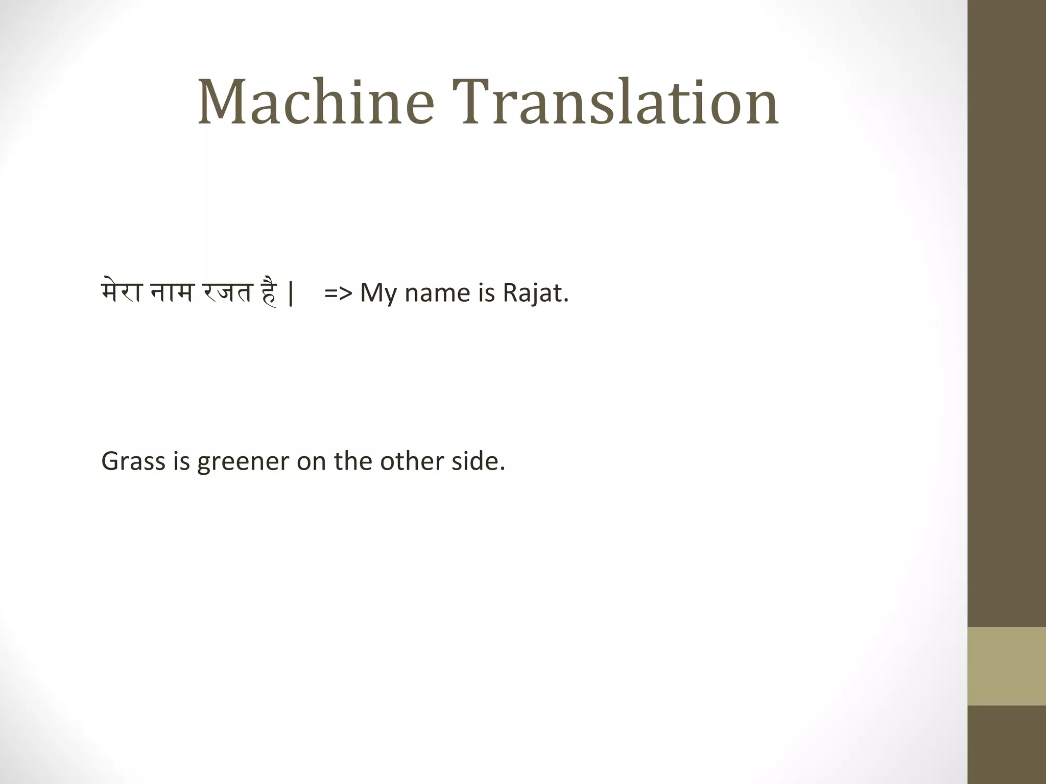 Machine Translation

मेरा नाम रजत है | => My name is Rajat.




Grass is greener on the other side.
 