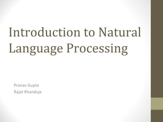 Introduction to Natural
Language Processing

Pranav Gupta
Rajat Khanduja
 
