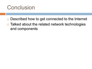 Conclusion
 Described how to get connected to the Internet
 Talked about the related network technologies
and components
 