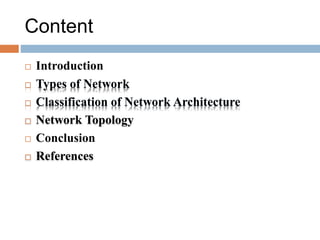 Content
 Introduction
 Types of Network
 Classification of Network Architecture
 Network Topology
 Conclusion
 References
 