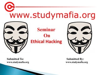 www.studymafia.org
Submitted To: Submitted By:
www.studymafia.org www.studymafia.org
Seminar
On
Ethical Hacking
 