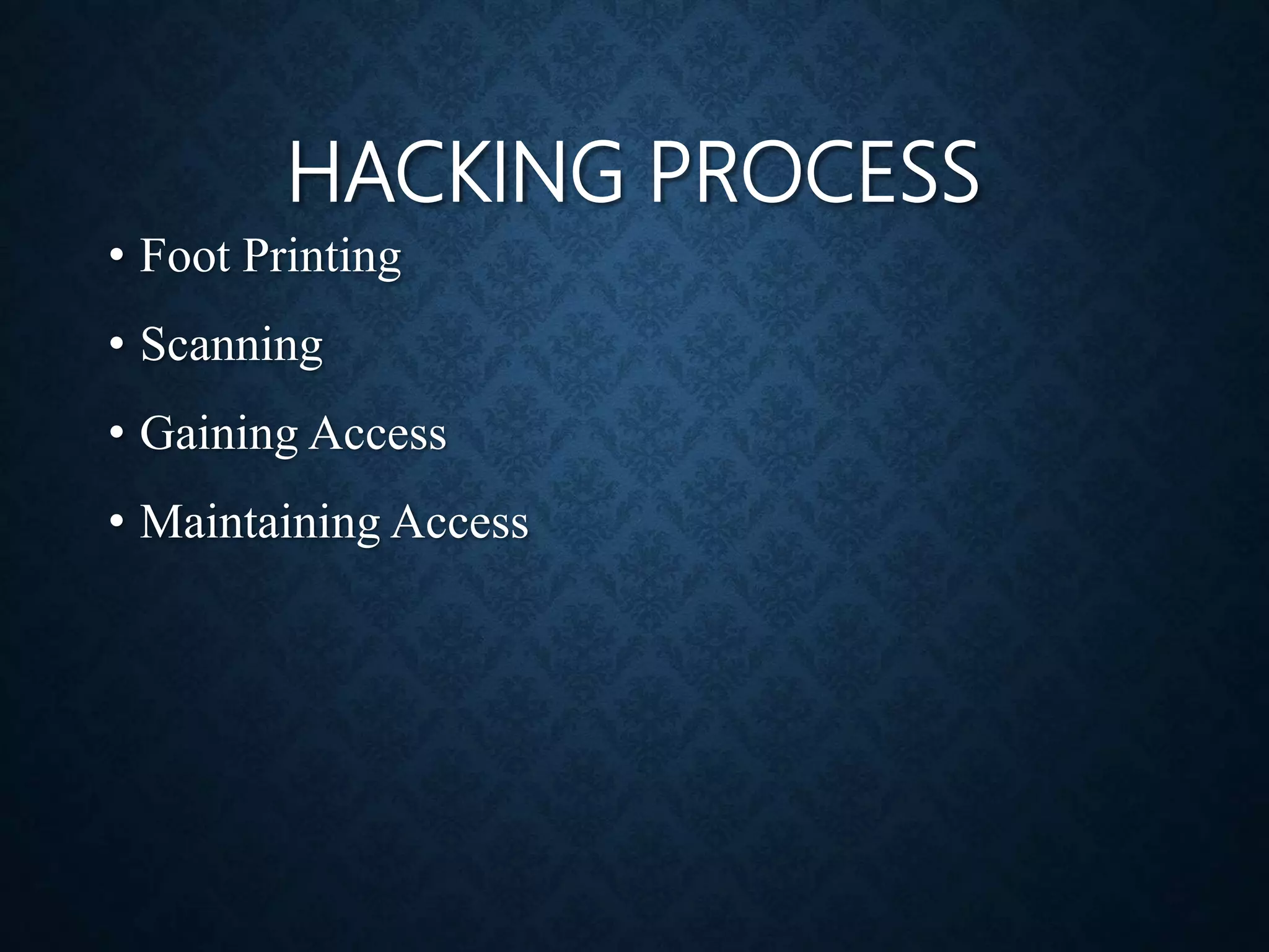 HACKING PROCESS
• Foot Printing
• Scanning
• Gaining Access
• Maintaining Access
 