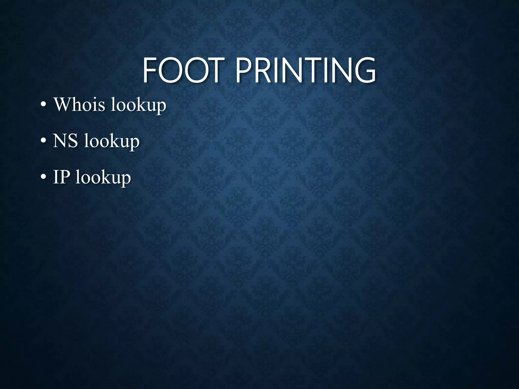 FOOT PRINTING
• Whois lookup
• NS lookup
• IP lookup
 