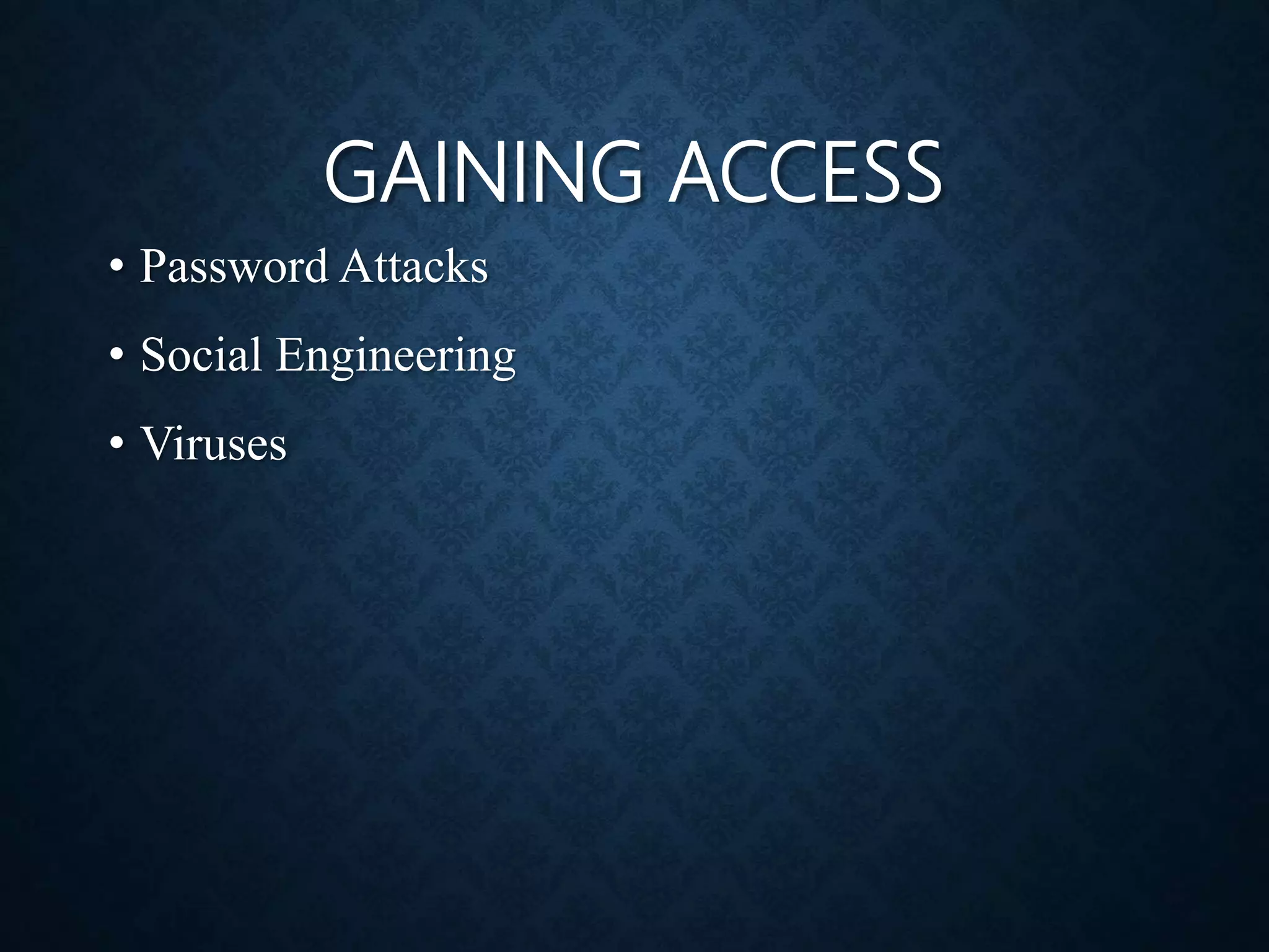 GAINING ACCESS
• Password Attacks
• Social Engineering
• Viruses
 