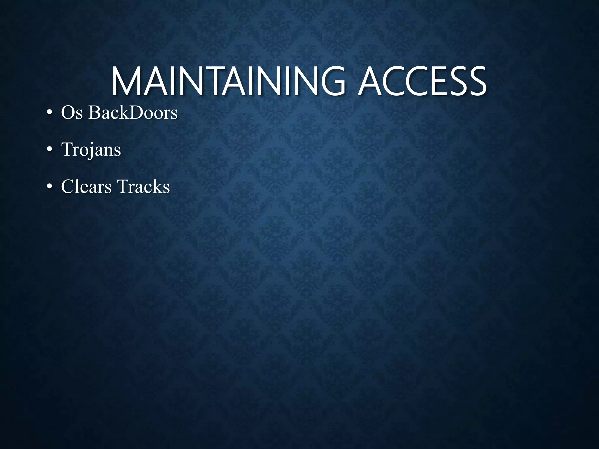 MAINTAINING ACCESS
• Os BackDoors
• Trojans
• Clears Tracks
 