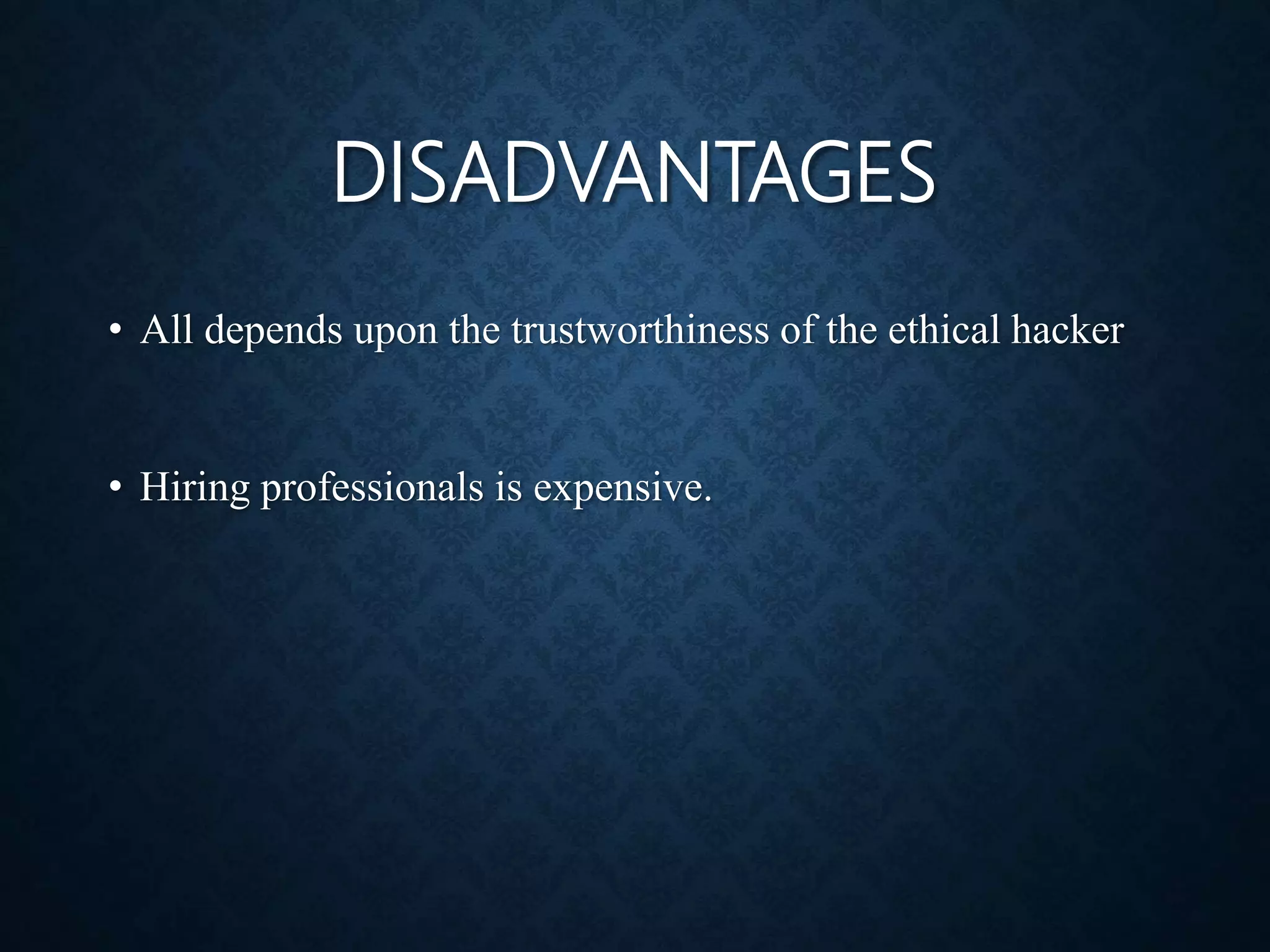 DISADVANTAGES
• All depends upon the trustworthiness of the ethical hacker
• Hiring professionals is expensive.
 