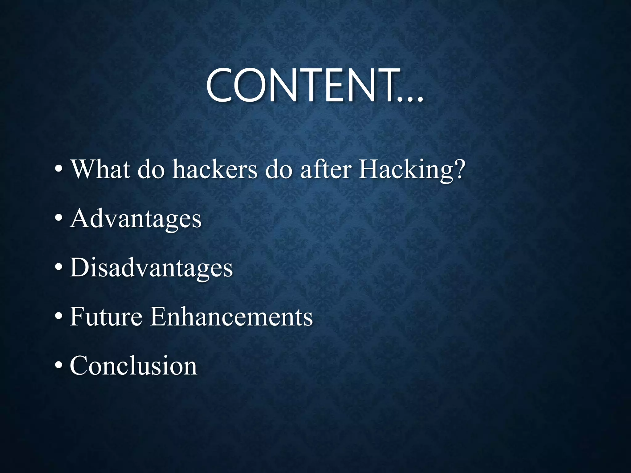 CONTENT…
• What do hackers do after Hacking?
• Advantages
• Disadvantages
• Future Enhancements
• Conclusion
 