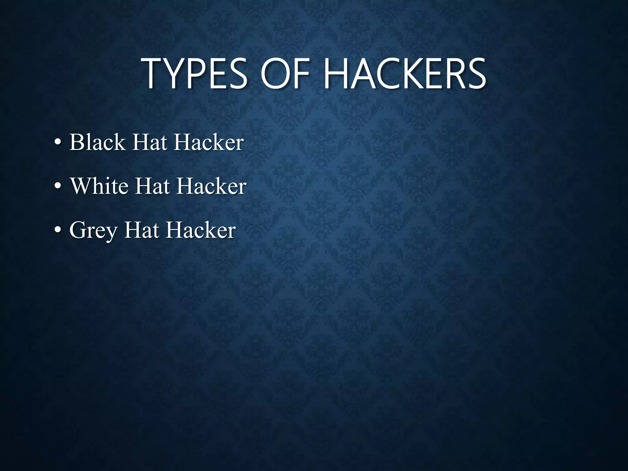 TYPES OF HACKERS
• Black Hat Hacker
• White Hat Hacker
• Grey Hat Hacker
 
