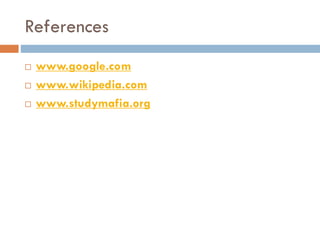 References
 www.google.com
 www.wikipedia.com
 www.studymafia.org
 