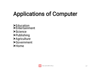 Applications of Computer
27







Education
Entertainment
Science
Publishing
Agriculture
Government
Home
 