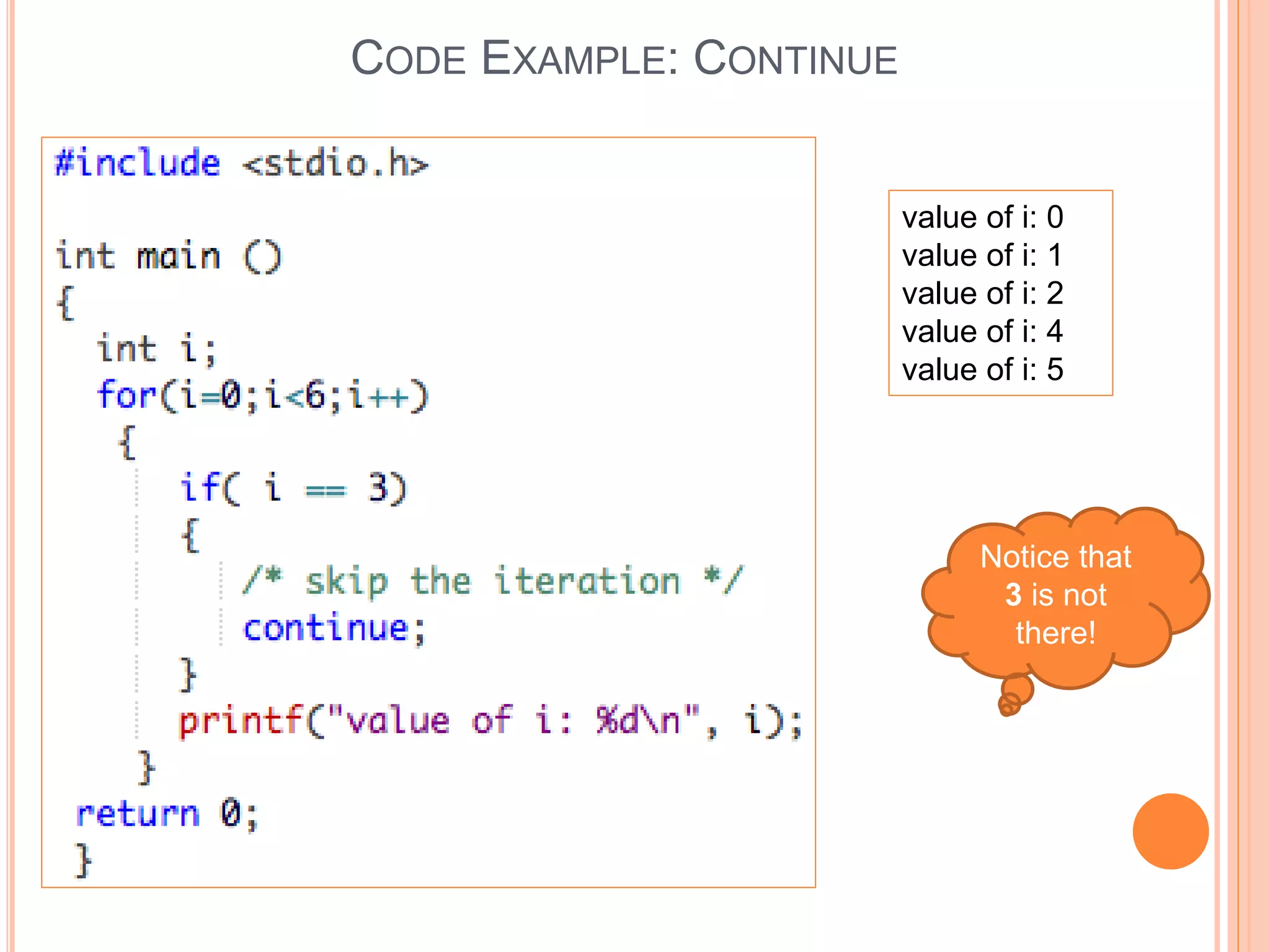 CODE EXAMPLE: CONTINUE value of i: 0 value of i: 1 value of i: 2 value of i: 4 value of i: 5 Notice that 3 is not there! 