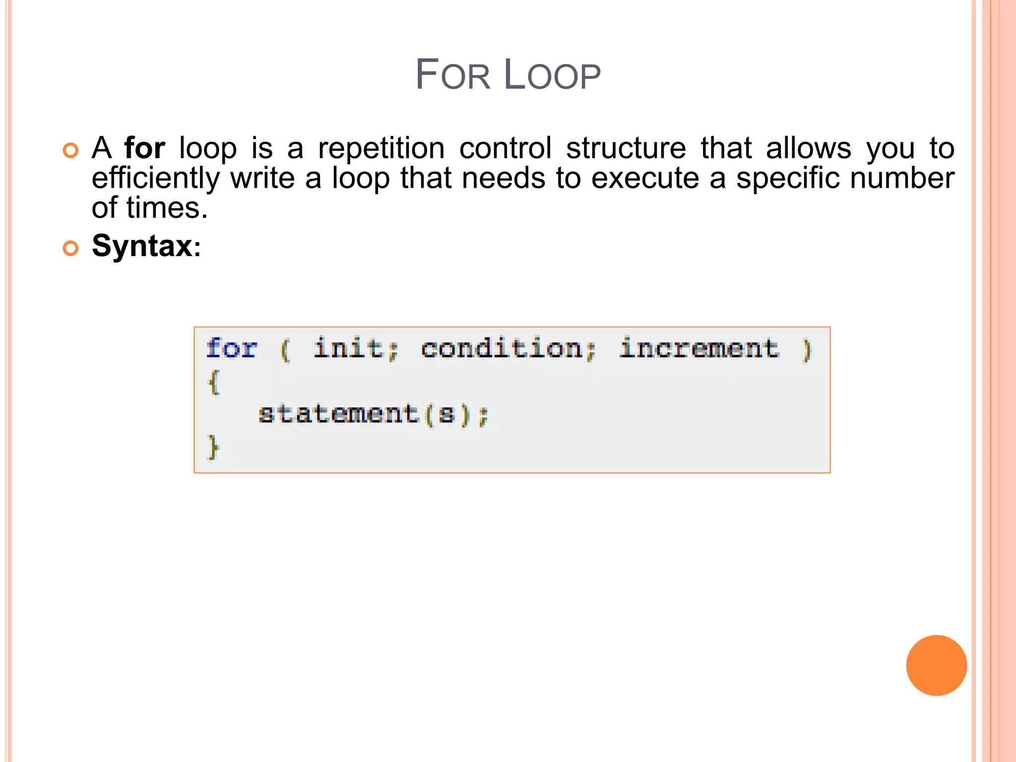 FOR LOOP  A for loop is a repetition control structure that allows you to efficiently write a loop that needs to execute a specific number of times.  Syntax: 