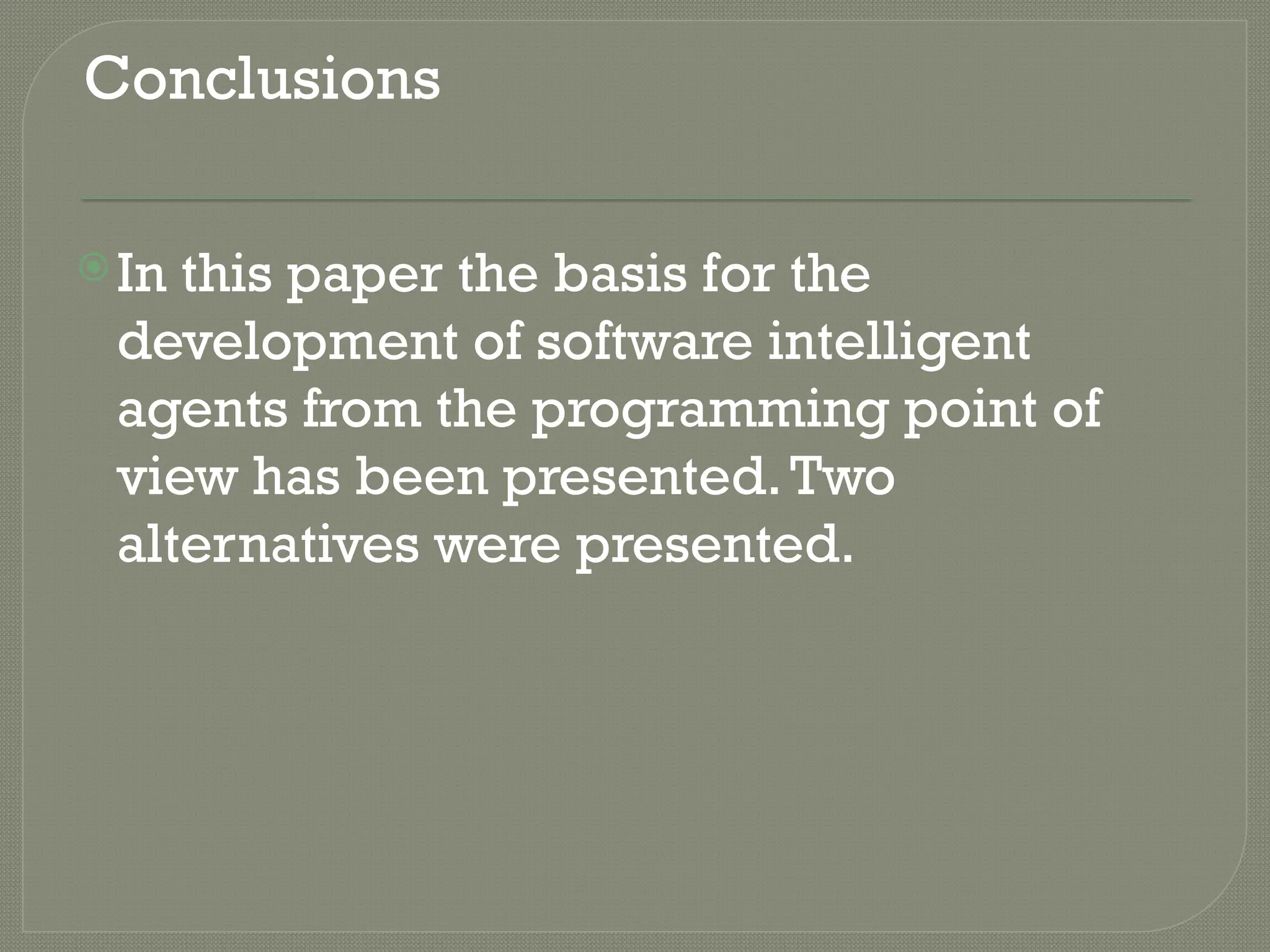 Conclusions
In this paper the basis for the
development of software intelligent
agents from the programming point of
view has been presented.Two
alternatives were presented.
 