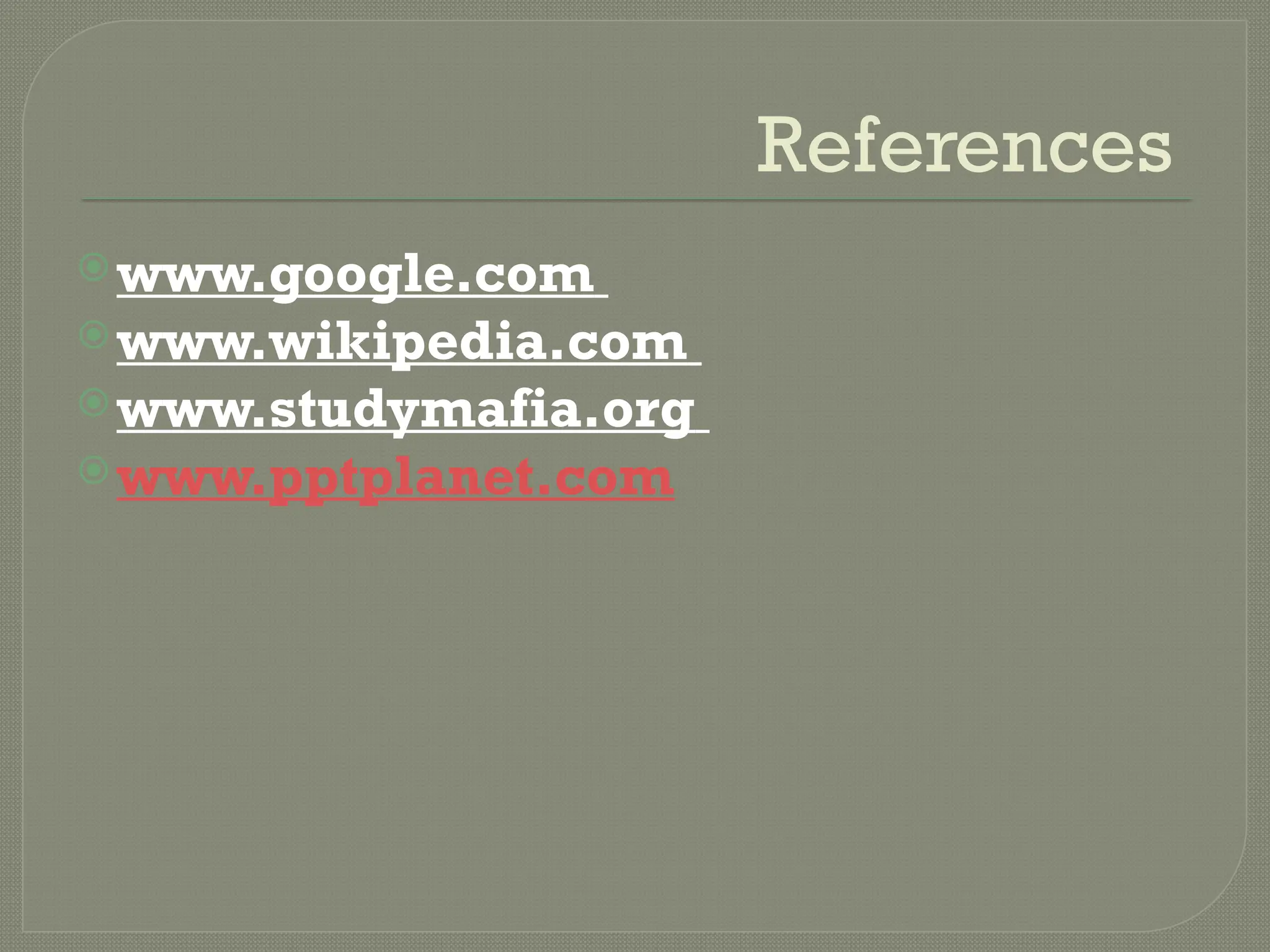 References
www.google.com
www.wikipedia.com
www.studymafia.org
www.pptplanet.com
 