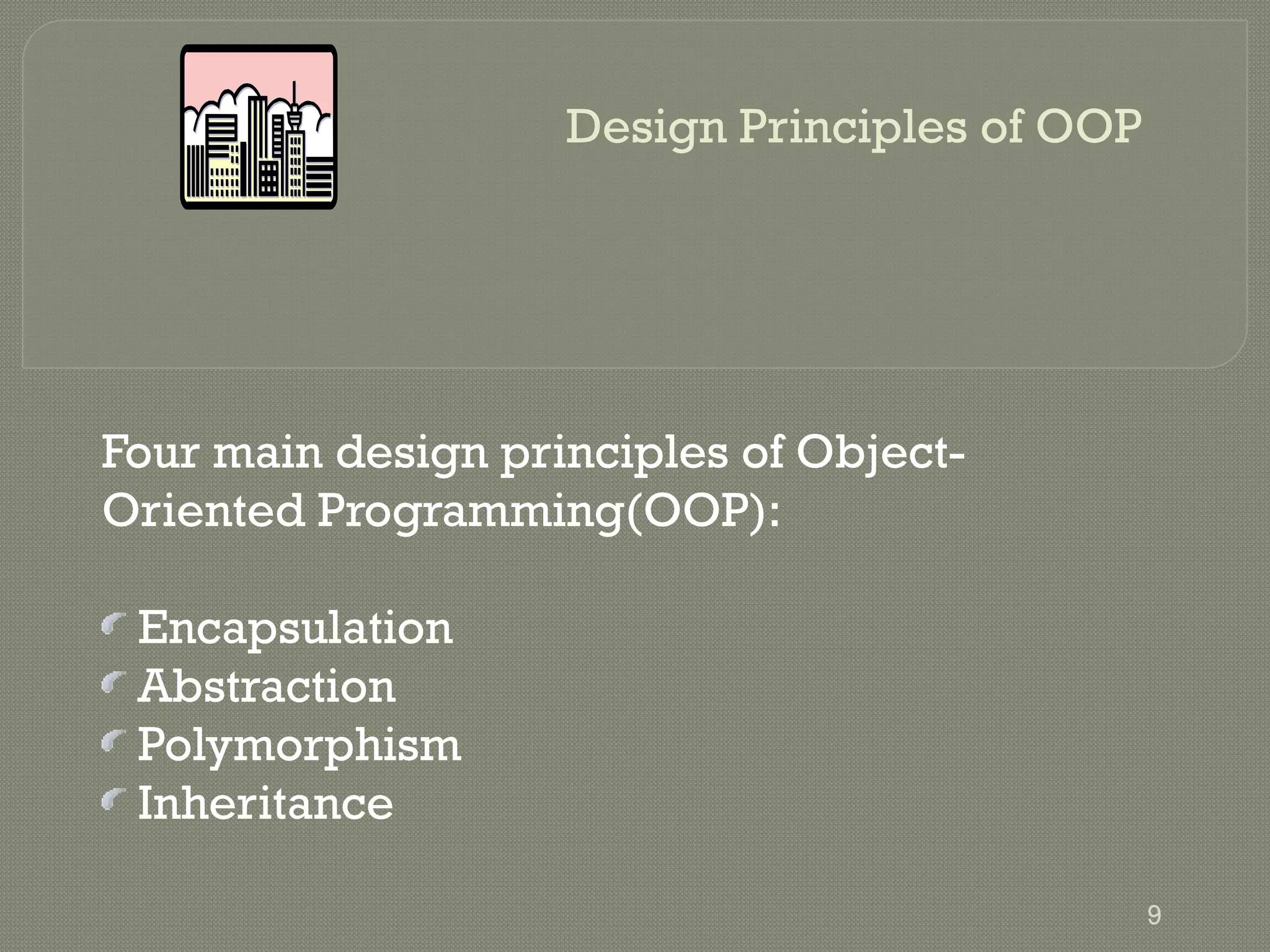Design Principles of OOP
Four main design principles of Object-
Oriented Programming(OOP):
Encapsulation
Abstraction
Polymorphism
Inheritance
9
 