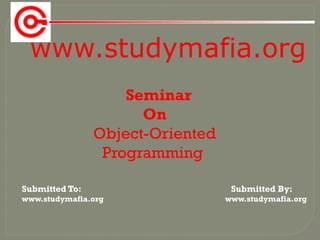 www.studymafia.org
Submitted To: Submitted By:
www.studymafia.org www.studymafia.org
Seminar
On
Object-Oriented
Programming
 