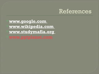 References
www.google.com
www.wikipedia.com
www.studymafia.org
www.pptplanet.com
 
