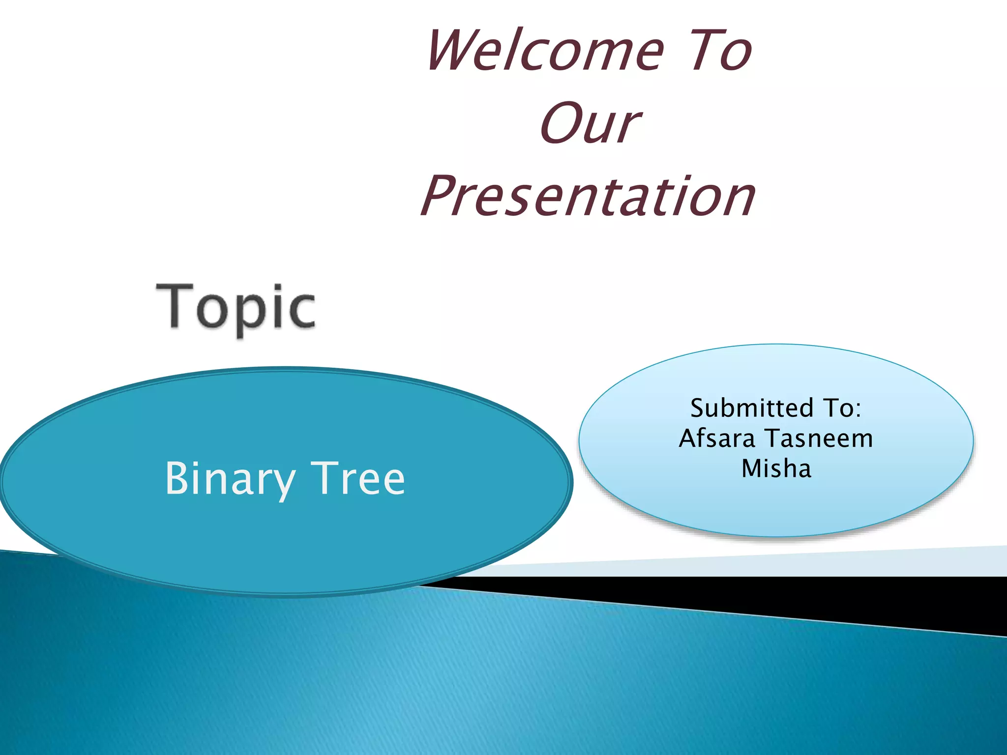 Welcome To
Our
Presentation
Binary Tree
Submitted To:
Afsara Tasneem
Misha
 