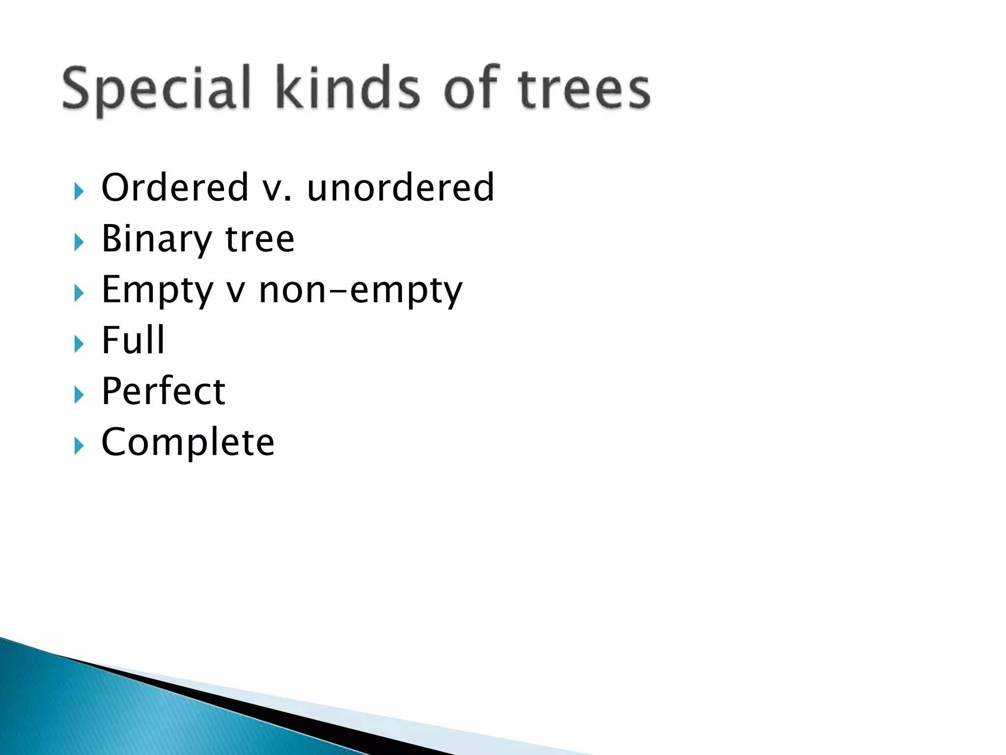  Ordered v. unordered
 Binary tree
 Empty v non-empty
 Full
 Perfect
 Complete
 
