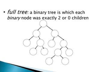 • full tree: a binary tree is which each
binary node was exactly 2 or 0 children
 