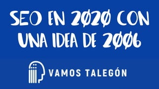 #vamostalegÓn @mjcachon
SEO en 2020 con
una idea de 2006
 