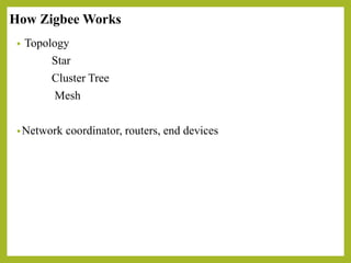 How Zigbee Works
• Topology
Star
Cluster Tree
Mesh
•Network coordinator, routers, end devices
 
