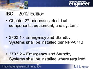 IBC – 2012 Edition
• Chapter 27 addresses electrical
components, equipment, and systems
• 2702.1 - Emergency and Standby
Systems shall be installed per NFPA 110
• 2702.2 – Emergency and Standby
Systems shall be installed where required
 