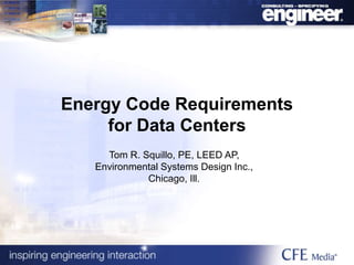 Energy Code Requirements
for Data Centers
Tom R. Squillo, PE, LEED AP,
Environmental Systems Design Inc.,
Chicago, Ill.
 