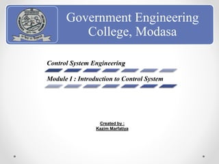 Government Engineering
College, Modasa
Control System Engineering
Module I : Introduction to Control System
Created by :
Kazim Marfatiya
 