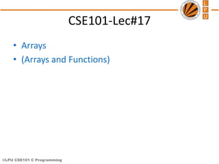 ©LPU CSE101 C Programming
CSE101-Lec#17
• Arrays
• (Arrays and Functions)