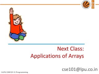 ©LPU CSE101 C Programming
cse101@lpu.co.in
Next Class:
Applications of Arrays
 