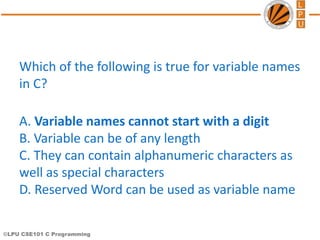 ©LPU CSE101 C Programming
Which of the following is true for variable names
in C?
A. Variable names cannot start with a di...