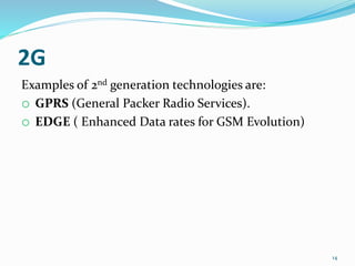 2G
Examples of 2nd generation technologies are:
o GPRS (General Packer Radio Services).
o EDGE ( Enhanced Data rates for GSM Evolution)
14
 