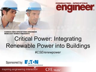 Critical Power: Integrating
Renewable Power into Buildings
Sponsored by:
#CSErenewpower
 