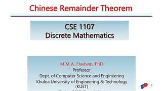 Chinese Remainder Theorem
1
M.M.A. Hashem, PhD
Professor
Dept. of Computer Science and Engineering
Khulna University of Engineering & Technology
(KUET)
CSE 1107
Discrete Mathematics
 